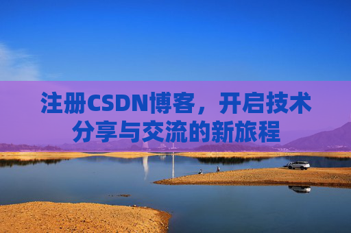 注册CSDN博客，开启技术分享与交流的新旅程